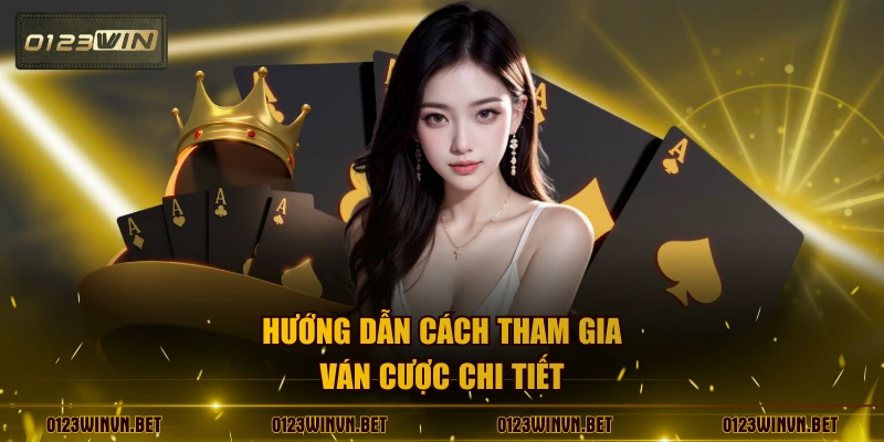 Hướng dẫn cách tham gia ván cược chi tiết