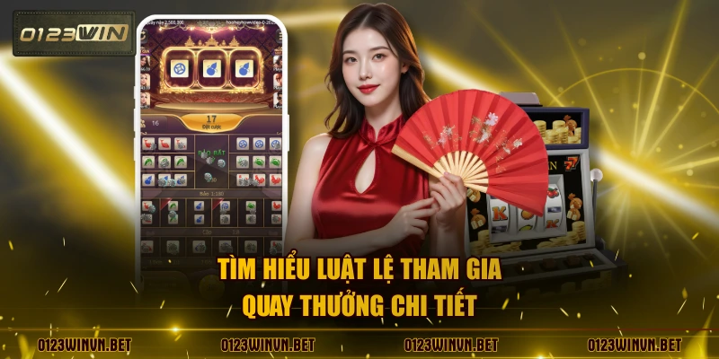 Tìm hiểu luật lệ tham gia quay thưởng chi tiết