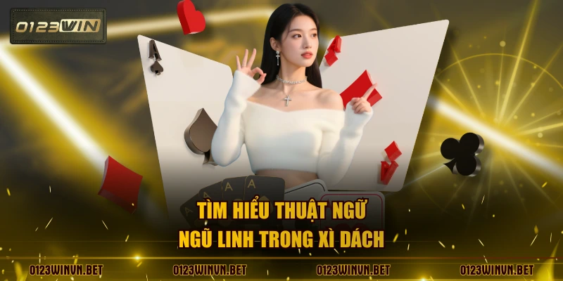 Tìm hiểu thuật ngữ ngũ linh trong xì dách